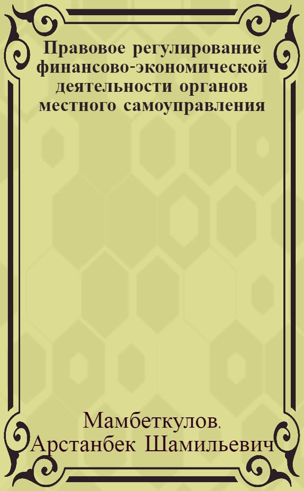 Правовое регулирование финансово-экономической деятельности органов местного самоуправления : автореферат диссертации на соискание ученой степени к.ю.н. : специальность 12.00702