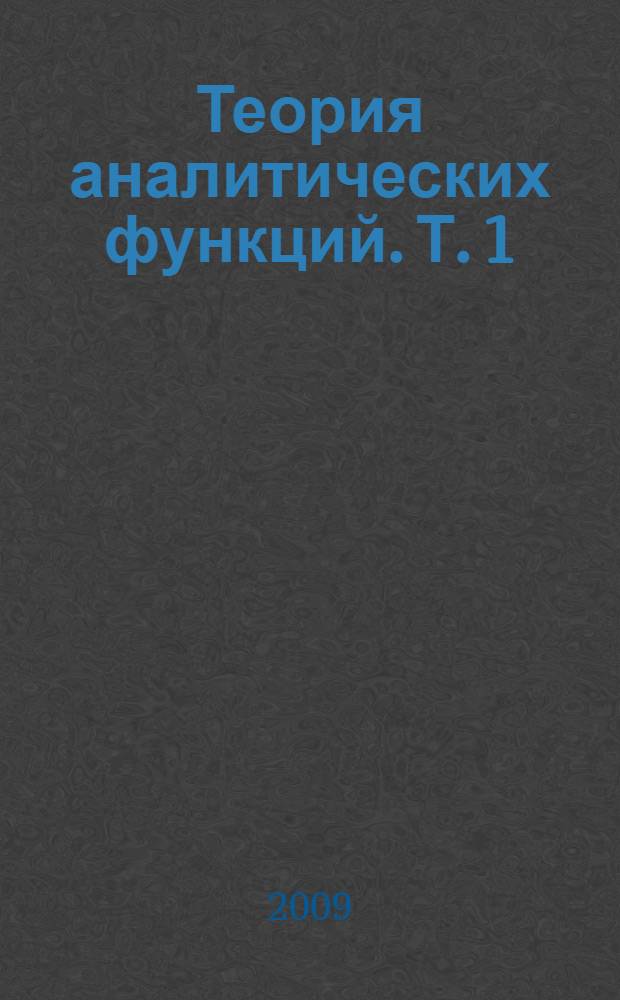 Теория аналитических функций. Т. 1 : Начала теории