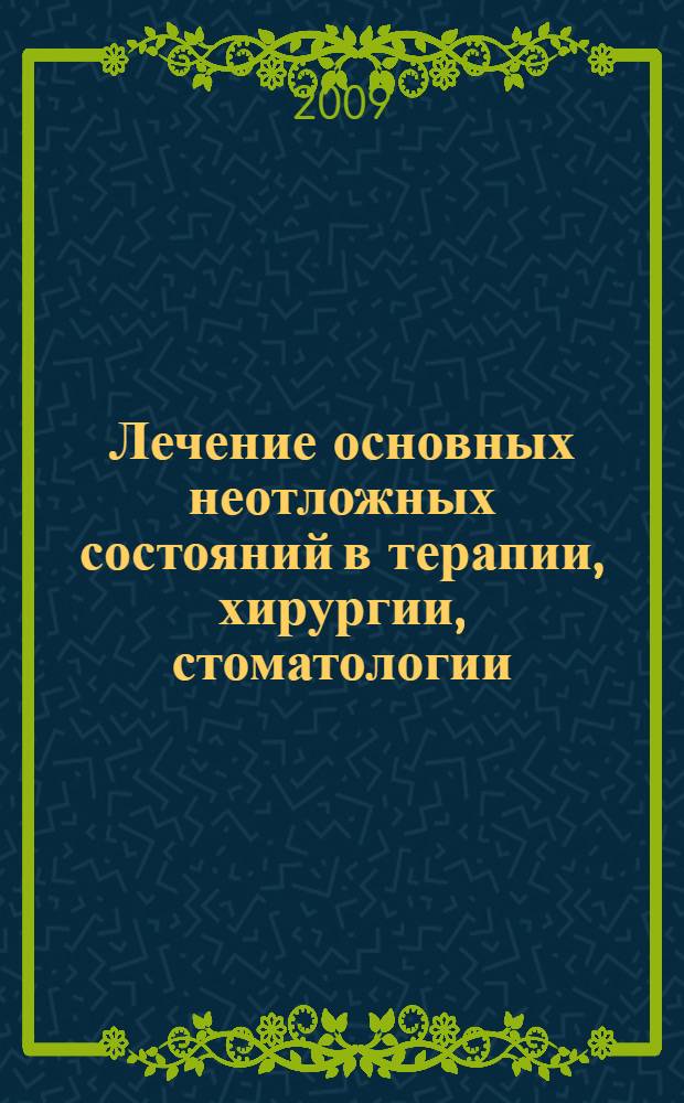 Лечение основных неотложных состояний в терапии, хирургии, стоматологии : учебное пособие для системы послевузовского профессионального образования врачей