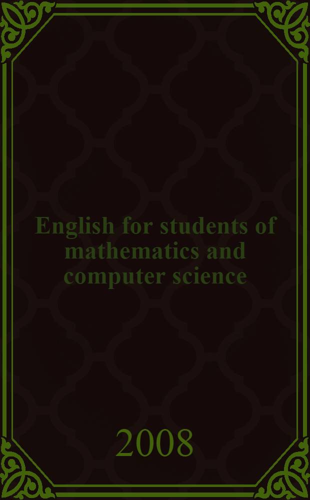 English for students of mathematics and computer science : учебное пособие : для студентов специальности 050201 "Математика", 010503 "Математическое обеспечение и администрирование информационных систем", 230201 "Информационные системы и технологии" вузов региона