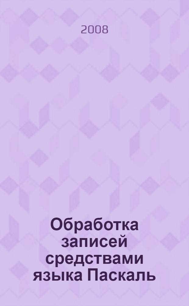 Обработка записей средствами языка Паскаль : учебное пособие : для студентов всех специальностей, изучающих курсы "Информатика", "Алгоритмические языки программирования"