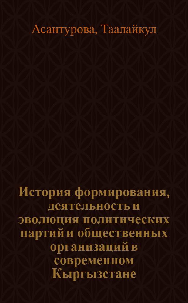История формирования, деятельность и эволюция политических партий и общественных организаций в современном Кыргызстане (1991-2004 гг.) : автореферат диссертации на соискание ученой степени к.ист.н. : специальность 07.00.02