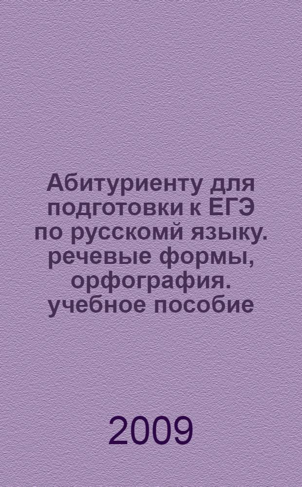 Абитуриенту для подготовки к ЕГЭ по русскомй языку. речевые формы, орфография. учебное пособие