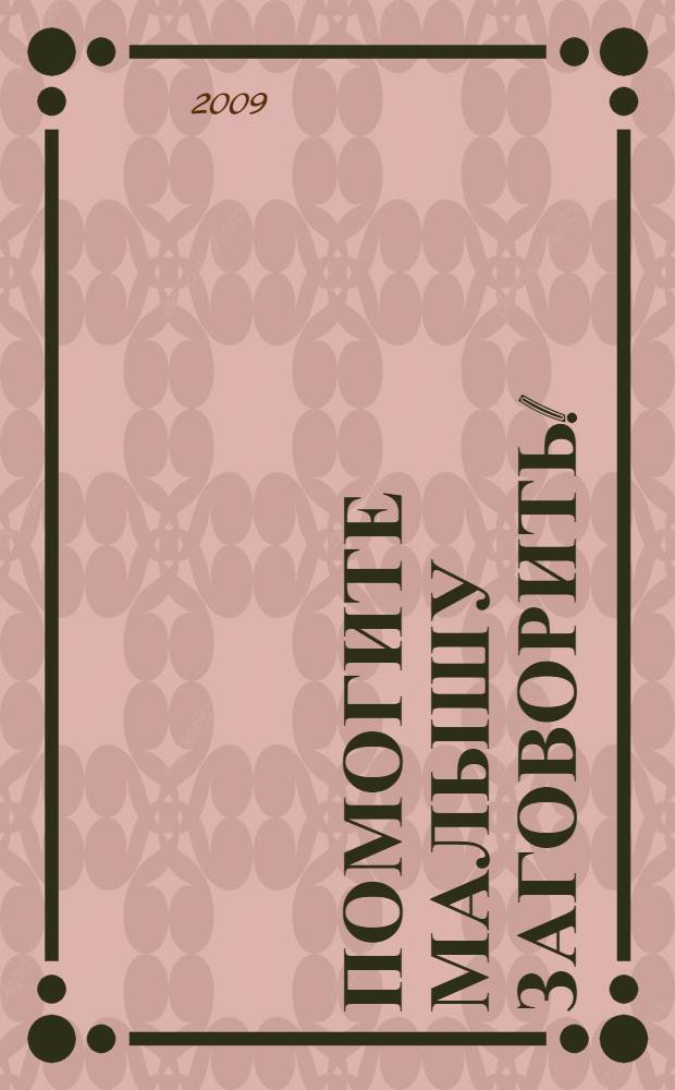 Помогите малышу заговорить! : развитие речи детей 1,5 - 3 лет