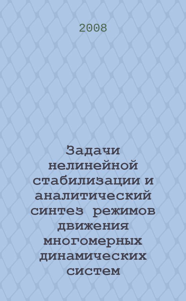 Задачи нелинейной стабилизации и аналитический синтез режимов движения многомерных динамических систем : монография