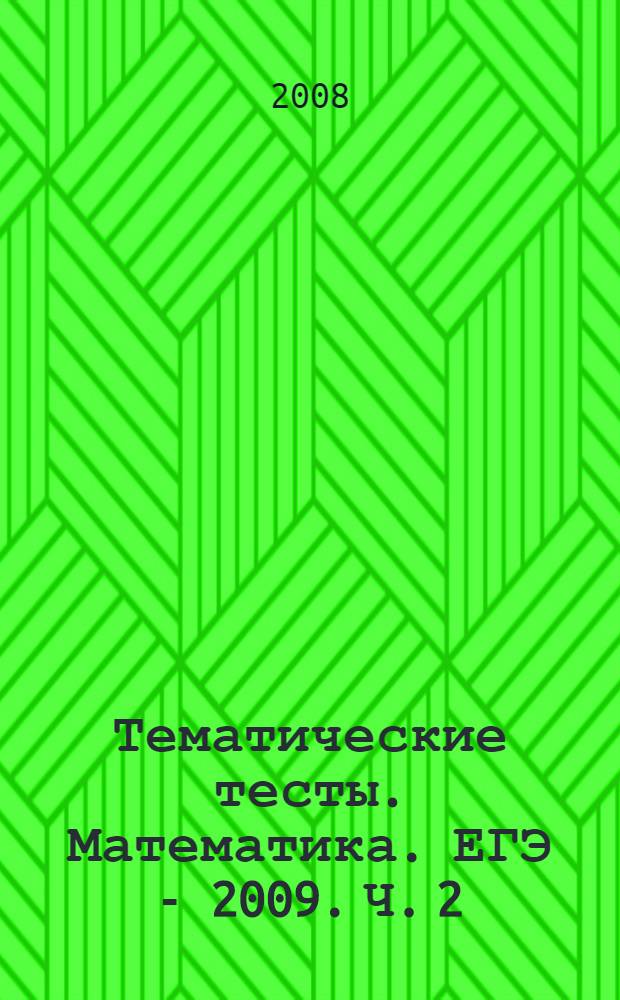 Тематические тесты. Математика. ЕГЭ - 2009. Ч. 2 (В4-В8, С1-С2). 10-11 классы: учебно-метод. пособие