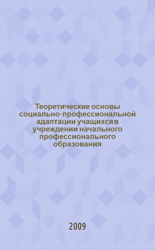 Теоретические основы социально-профессиональной адаптации учащихся в учреждении начального профессионального образования : учебное пособие