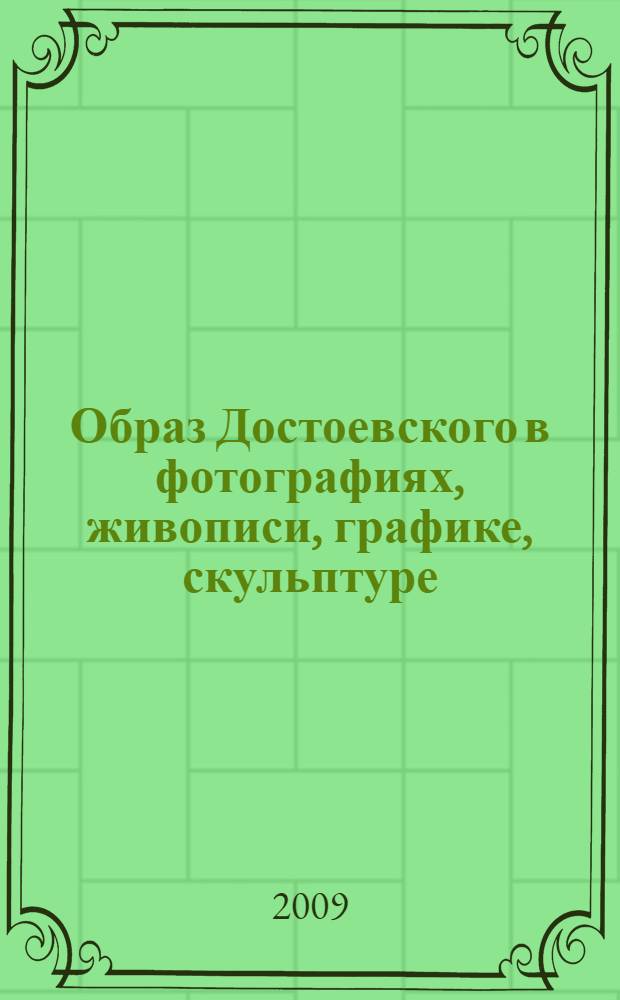 Образ Достоевского в фотографиях, живописи, графике, скульптуре : книга-альбом