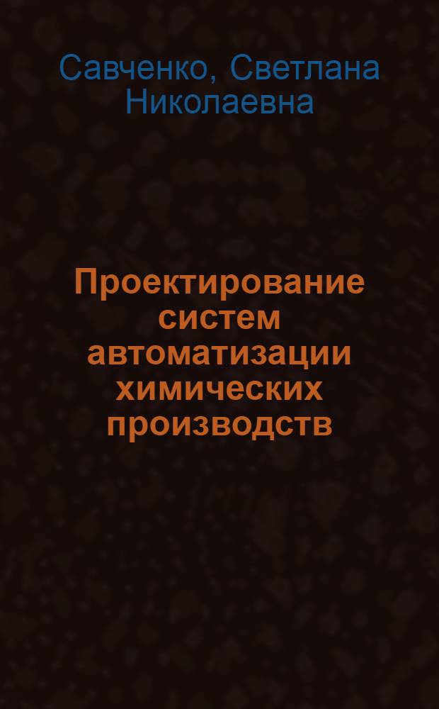 Проектирование систем автоматизации химических производств : учебное пособие : направление подготовки дипломированного специалиста по специальности 210200 "Автоматизация технологических процессов и производств"