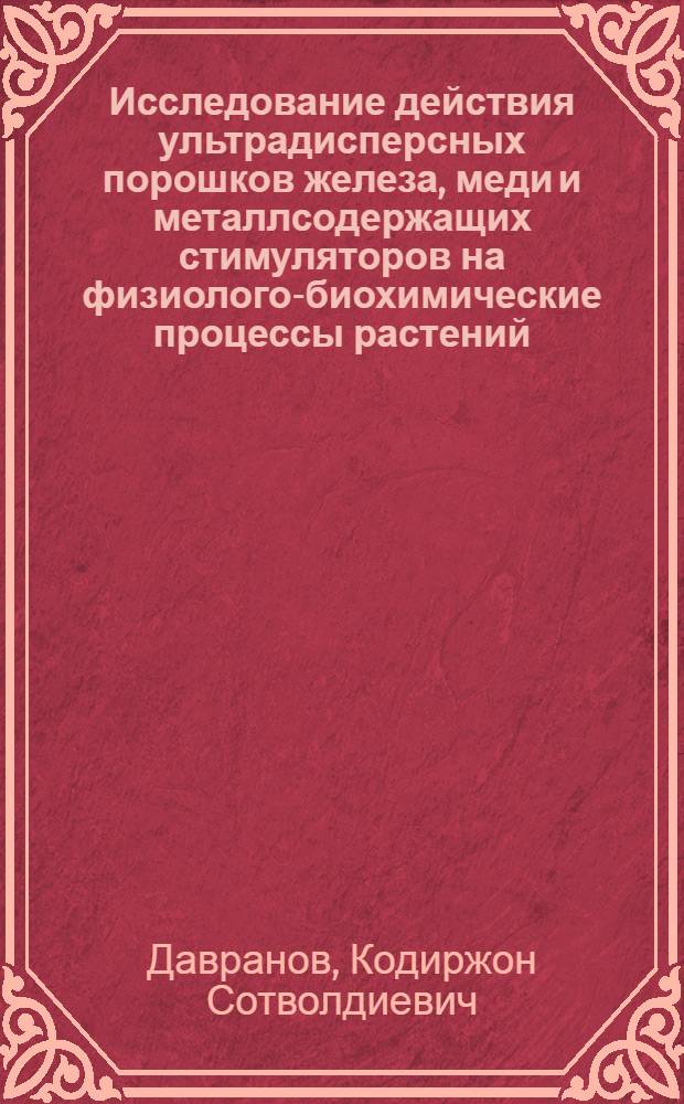 Исследование действия ультрадисперсных порошков железа, меди и металлсодержащих стимуляторов на физиолого-биохимические процессы растений : автореферат диссертации на соискание ученой степени д.б.н. : специальность 03.00.12