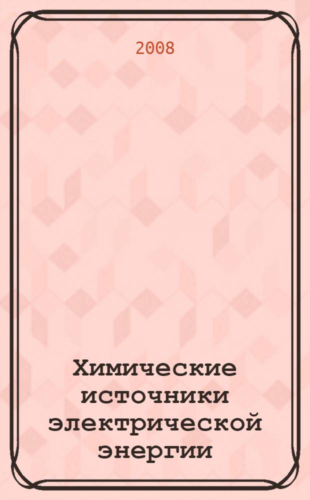Химические источники электрической энергии : учебное пособие : для студентов вузов, обучающихся по специальности "Автомобили и автомобильное хозяйство" направления подготовки "Эксплуатация наземного транспорта и транспортного оборудования"