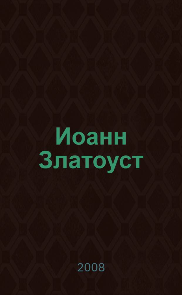 Иоанн Златоуст : проповедник, епископ, мученик