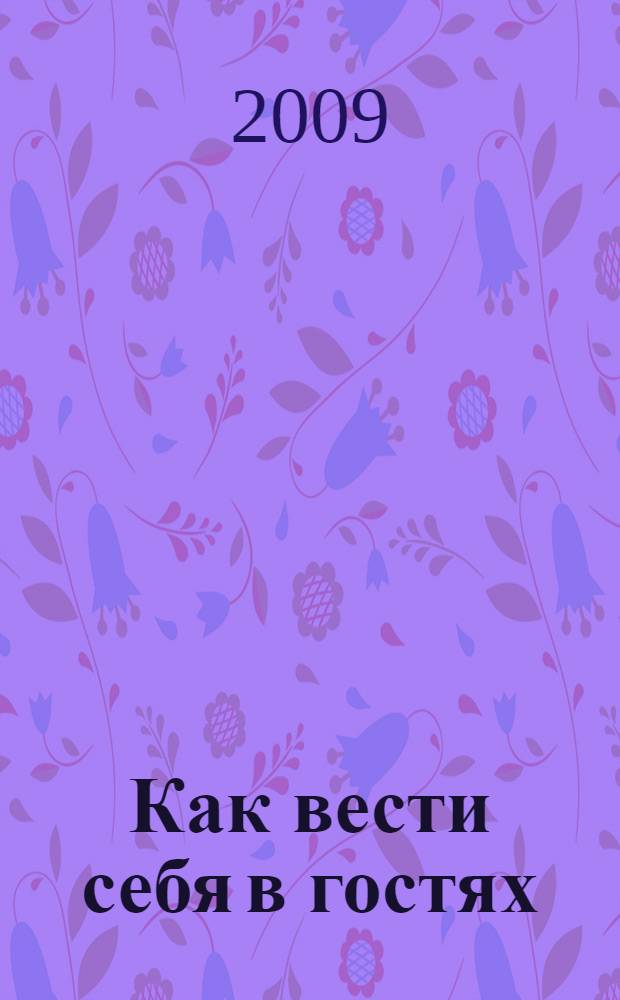 Как вести себя в гостях : правила поведения : стихи : книга для чтения родителями детям