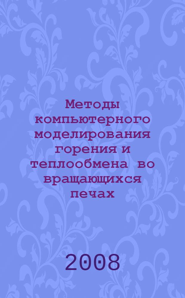 Методы компьютерного моделирования горения и теплообмена во вращающихся печах : монография