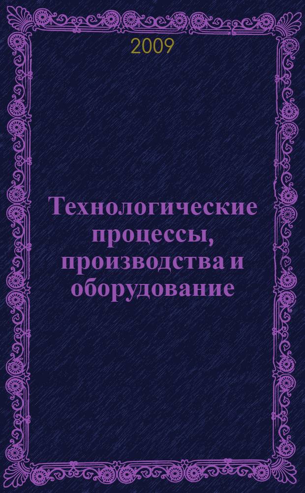 Технологические процессы, производства и оборудование : учебное пособие для студентов специальности 220301 - Автоматизация технологических процессов и производств