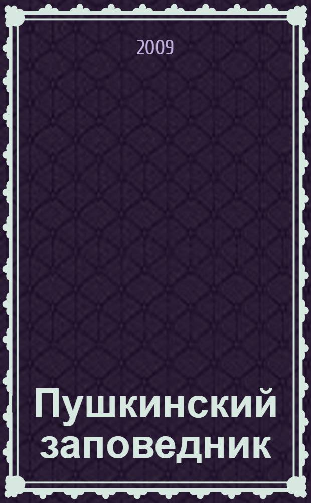 Пушкинский заповедник : музей и жизнь : хроника жизни и творчества А.С. Пушкина в Псковском крае