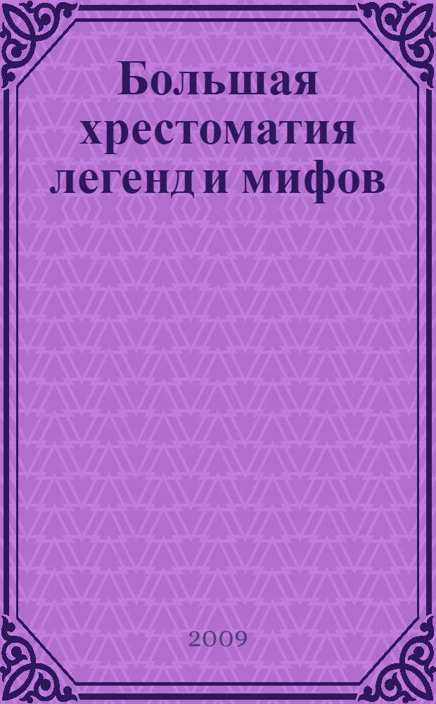 Большая хрестоматия легенд и мифов : для среднего школьного возраста