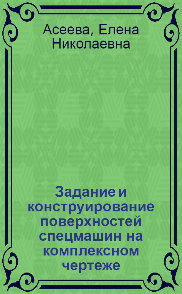 Задание и конструирование поверхностей спецмашин на комплексном чертеже : учебное пособие : для студентов по направлению подготовки 170100 "Оружие и системы вооружения"