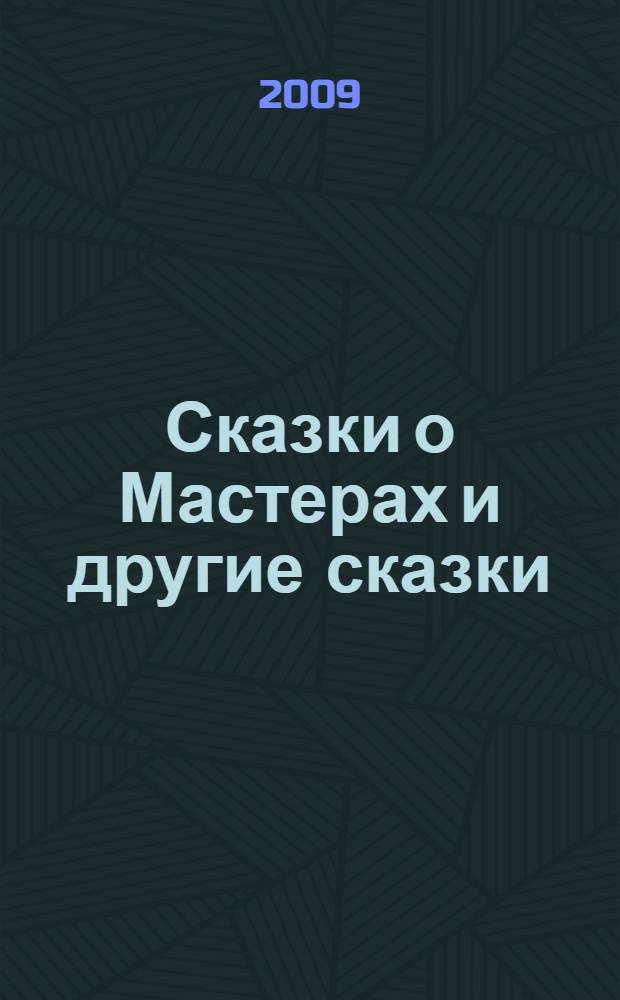 Сказки о Мастерах и другие сказки : для детей младшего и среднего школьного возраста