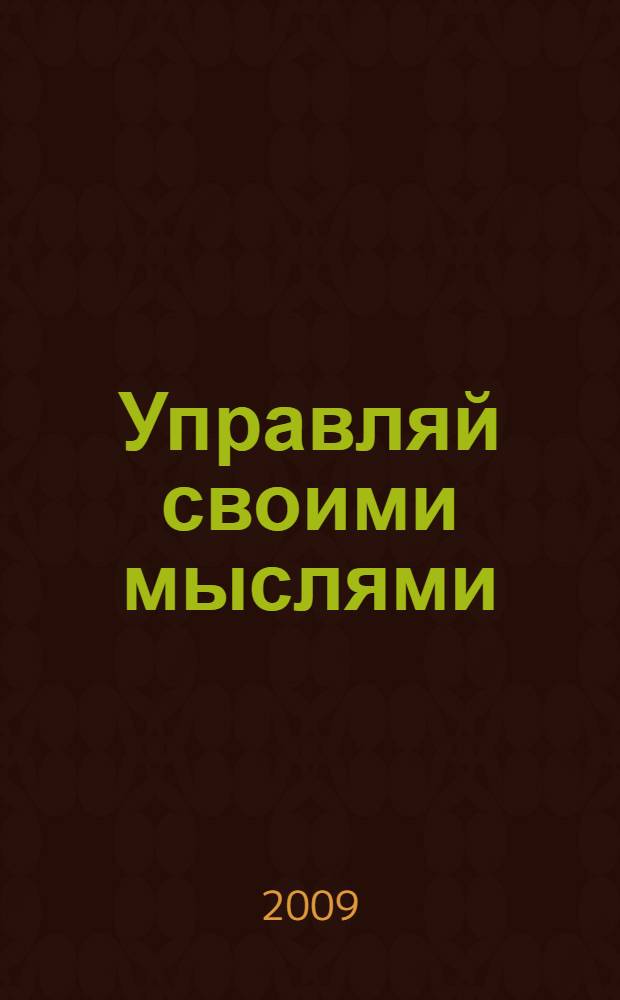 Управляй своими мыслями : секреты процветания