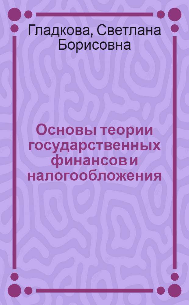 Основы теории государственных финансов и налогообложения : курс лекций