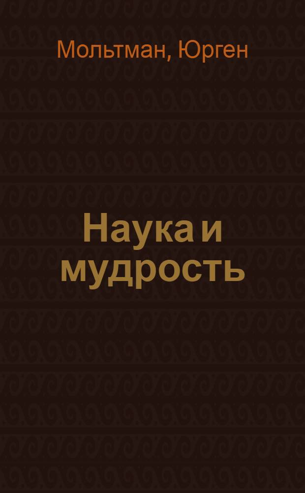 Наука и мудрость : к диалогу естественных наук и богословия