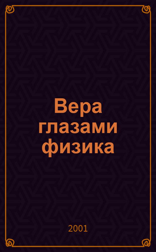 Вера глазами физика : богословские заметки мыслителя "снизу-вверх"