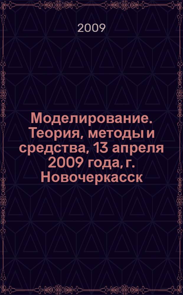 Моделирование. Теория, методы и средства, 13 апреля 2009 года, г. Новочеркасск : материалы IX Международной научно-практической конференции