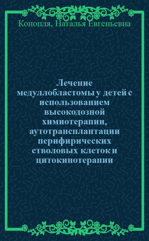 Лечение медуллобластомы у детей с использованием высокодозной химиотерапии, аутотрансплантации перифирических стволовых клеток и цитокинотерапии : автореферат диссертации на соискание ученой степени д.м.н. : специальность 14.00.14