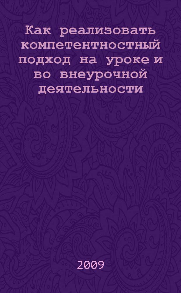 Как реализовать компетентностный подход на уроке и во внеурочной деятельности : практическое пособие