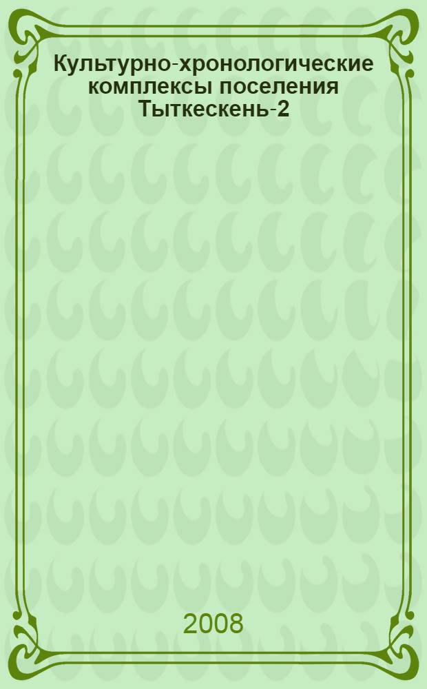 Культурно-хронологические комплексы поселения Тыткескень-2 : (итоги работ 1988-1994 гг.) : монография