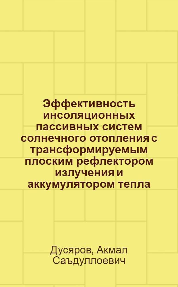 Эффективность инсоляционных пассивных систем солнечного отопления с трансформируемым плоским рефлектором излучения и аккумулятором тепла : автореферат диссертации на соискание ученой степени к.т.н. : специальность 05.14.08