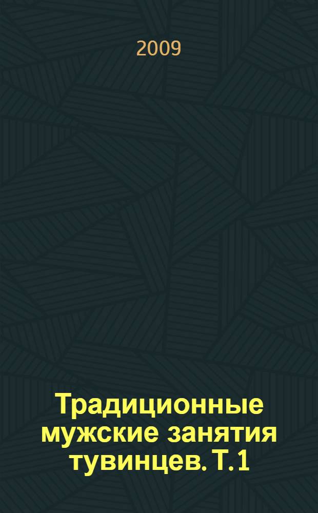 Традиционные мужские занятия тувинцев. Т. 1 : Хозяйство. Охота. Рыбалка