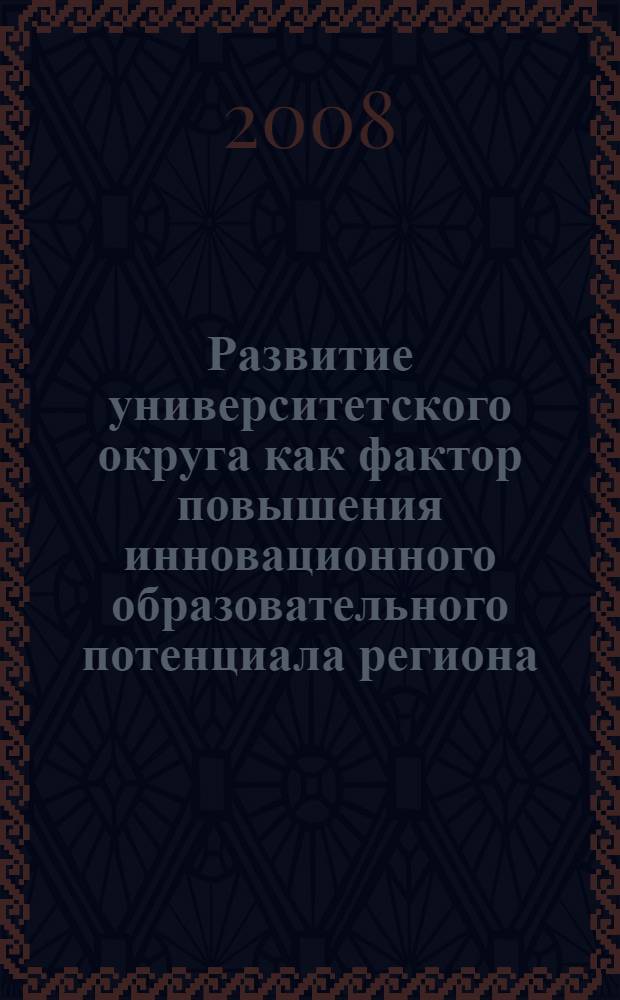 Развитие университетского округа как фактор повышения инновационного образовательного потенциала региона : материалы Второй Всероссийской научно-практической конференции региональных университетских округов России, Оренбург, 19-20 мая 2008 года