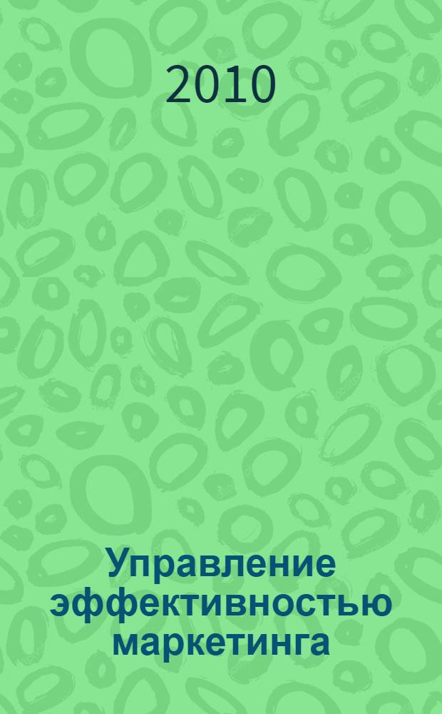 Управление эффективностью маркетинга: методология и проектное моделирование : учебное пособие : для студентов высших учебных заведений, обучающихся по экономическим специальностям и направлениям подготовки бакалавриата и магистратуры, а также слушателям программ МВА