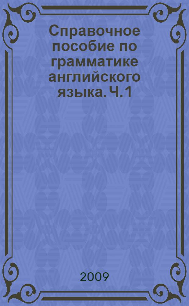 Справочное пособие по грамматике английского языка. Ч. 1