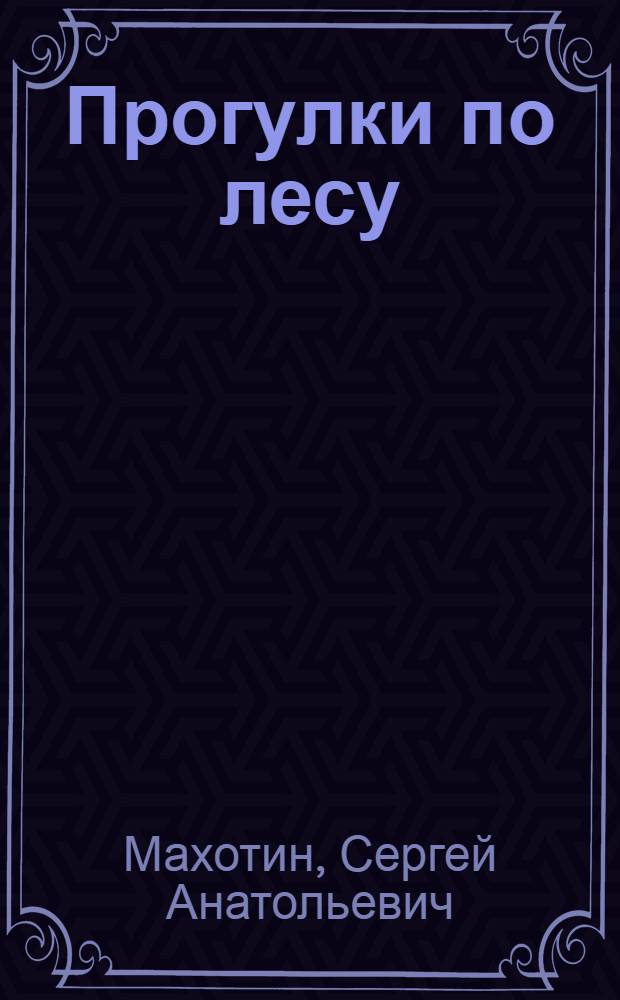 Прогулки по лесу : познавательные рассказы о животных, птицах и насекомых, деревьях и цветах, грибах и ягодах, о Бабе-яге, леших и русалках : для чтения взрослыми детям