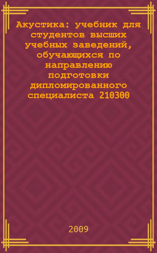 Акустика : учебник для студентов высших учебных заведений, обучающихся по направлению подготовки дипломированного специалиста 210300 - "Радиотехника" по специальности 210312 - "Аудиовизуальная техника"