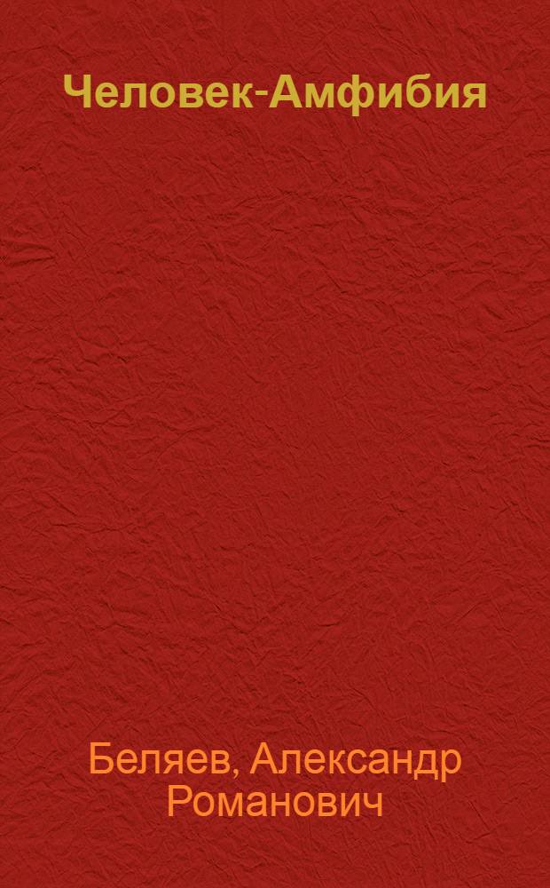 Человек-Амфибия; Остров погибших кораблей; Голова профессора Доуэля; Рассказы / Александр Беляев; худож.: Т.Е. Добровинская, Ю.С. Гершкович