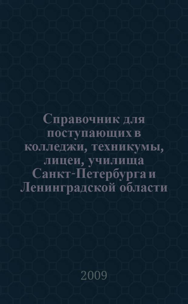 Справочник для поступающих в колледжи, техникумы, лицеи, училища Санкт-Петербурга и Ленинградской области. 2009/2010 : справочное издание