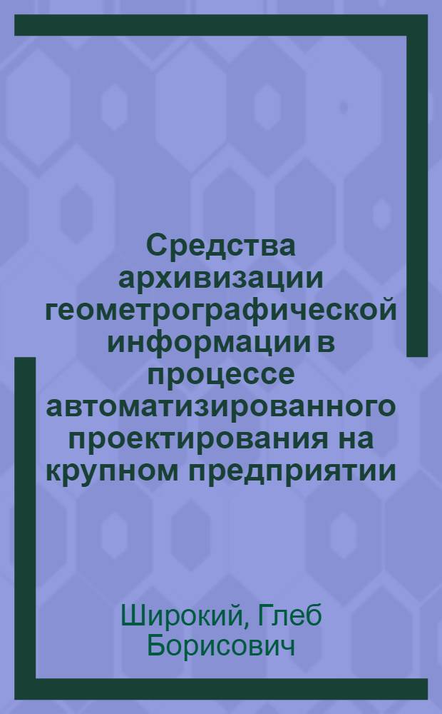 Средства архивизации геометрографической информации в процессе автоматизированного проектирования на крупном предприятии : автореферат диссертации на соискание ученой степени к.т.н. : специальность 05.01.01