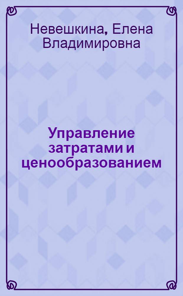 Управление затратами и ценообразованием: применение в условиях кризиса : практическое пособие