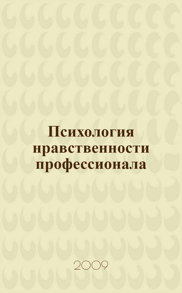 Психология нравственности профессионала : учебное пособие для студентов высших учебных заведений, обучающихся по направлениям (специальностям) в области педагогики, психологии, юриспруденции и медицины