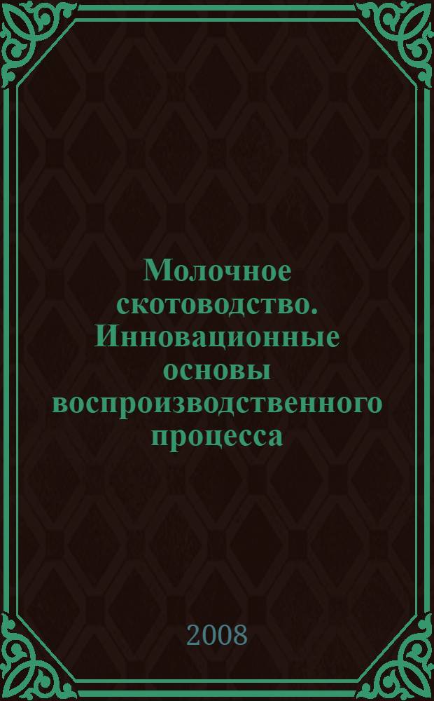 Молочное скотоводство. Инновационные основы воспроизводственного процесса : (методические рекомендации, справочный материал)