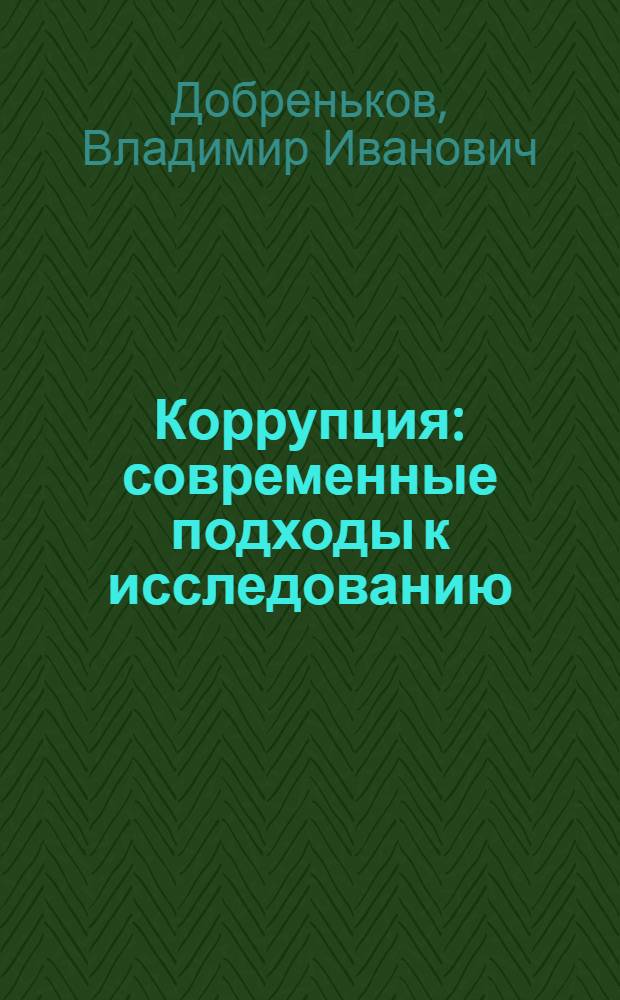 Коррупция: современные подходы к исследованию : учебное пособие для студентов высших учебных заведений, обучающихся по направлению 040200 "Социология"
