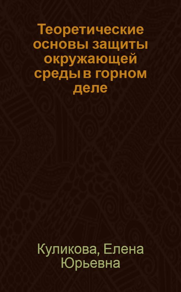Теоретические основы защиты окружающей среды в горном деле : учебное пособие для студентов вузов, обучающихся по специальности "Шахтное и подземное стр-во" направления подгот. дипломир. специалистов "Горн. дело" и специальности "Инженер. защита окружающей среды" направления подгот. дипломир. специалистов "Защита окружающей среды"