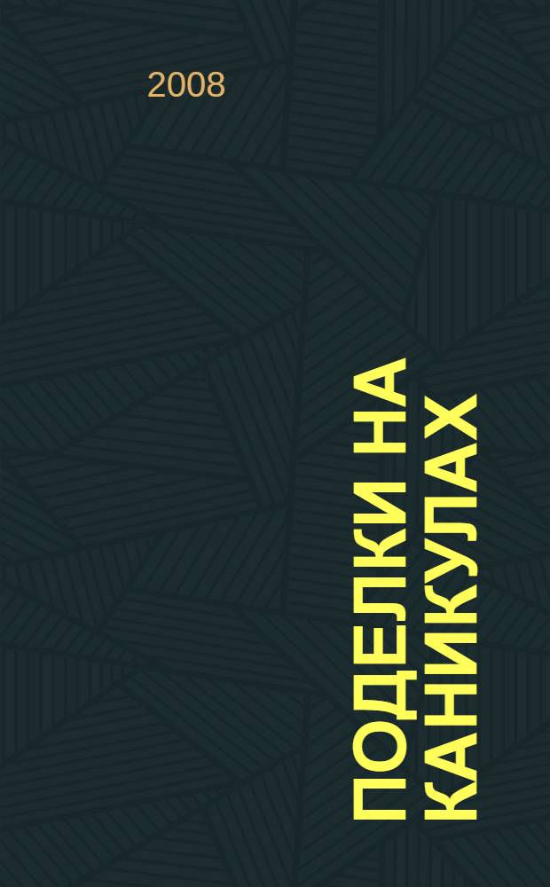 Поделки на каникулах : мастерим себе в удовольствие : всякая всячина, батик, ткачество, мозаика