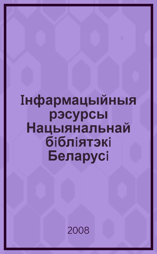 Iнфармацыйныя рэсурсы Нацыянальнай бiблiятэкi Беларусi: праблемы фармiравання i выкарыстання : зборнiк артыкулаў