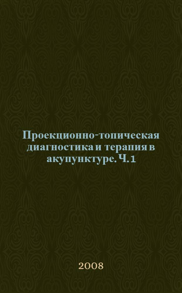 Проекционно-топическая диагностика и терапия в акупунктуре. Ч. 1