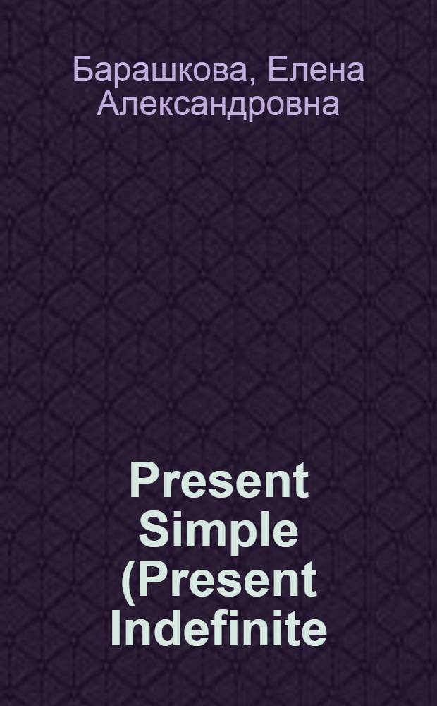 Present Simple (Present Indefinite) : для школьников и их родителей : к любому школьному учебнику